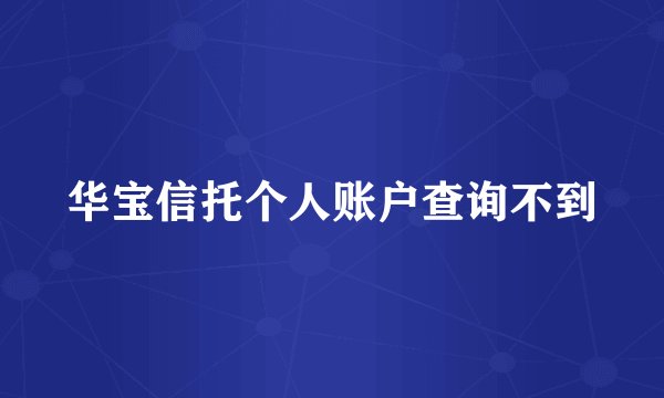 华宝信托个人账户查询不到