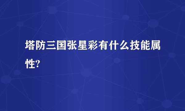 塔防三国张星彩有什么技能属性?