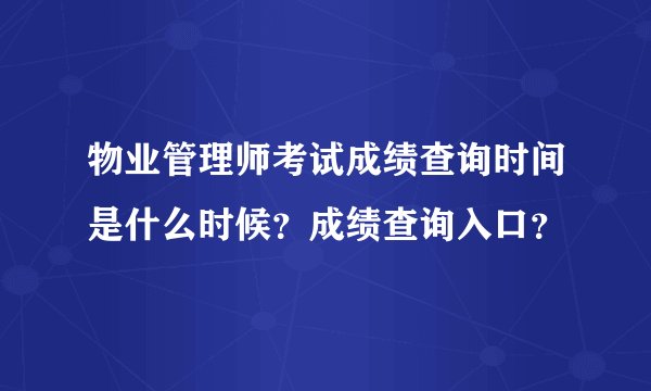 物业管理师考试成绩查询时间是什么时候？成绩查询入口？