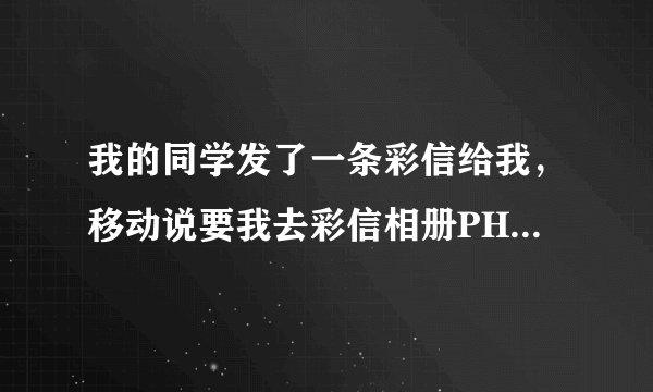 我的同学发了一条彩信给我，移动说要我去彩信相册PHOTO。MONTERNET。COM处提取，我该咋办