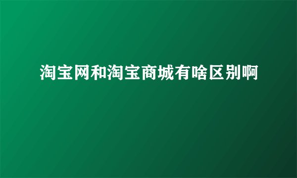 淘宝网和淘宝商城有啥区别啊