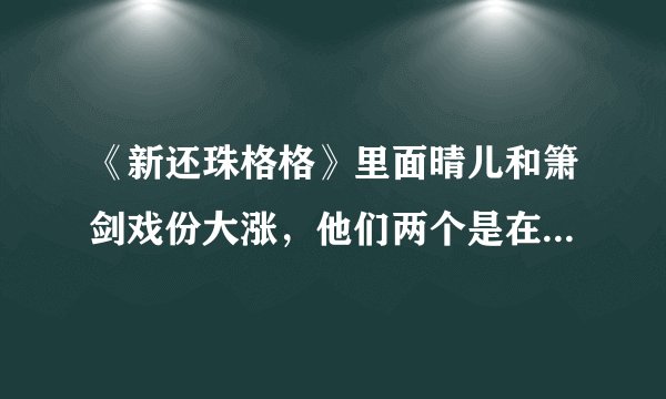 《新还珠格格》里面晴儿和箫剑戏份大涨，他们两个是在哪一集登场的？