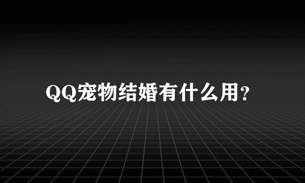 QQ宠物结婚有什么用？