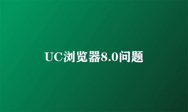UC浏览器8.0问题