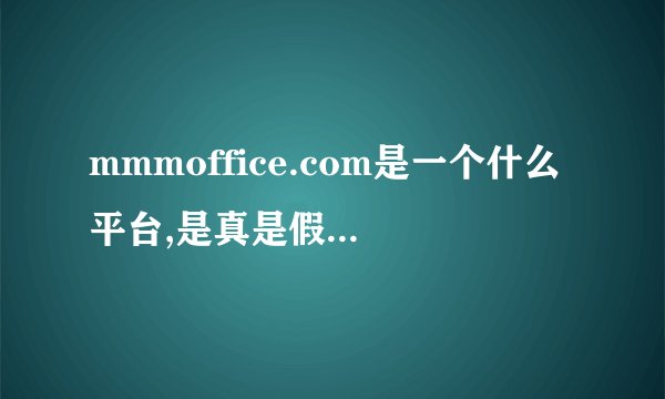 mmmoffice.com是一个什么平台,是真是假,有诈骗性质吗?