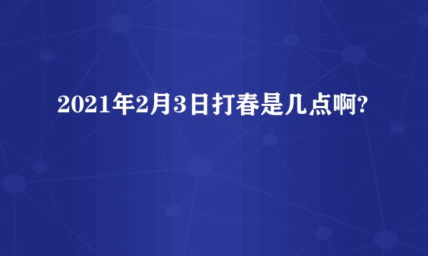 2021年2月3日打春是几点啊?