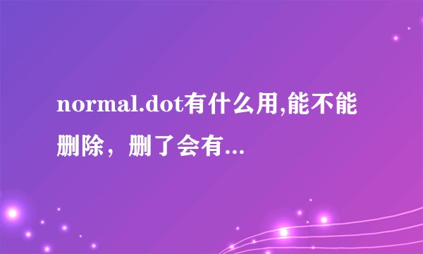 normal.dot有什么用,能不能删除，删了会有什么影响
