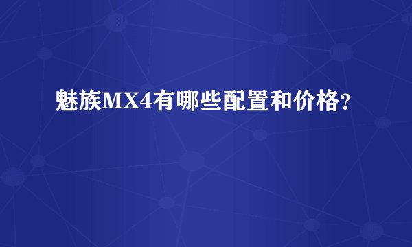 魅族MX4有哪些配置和价格？