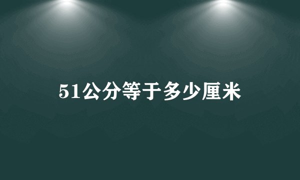 51公分等于多少厘米