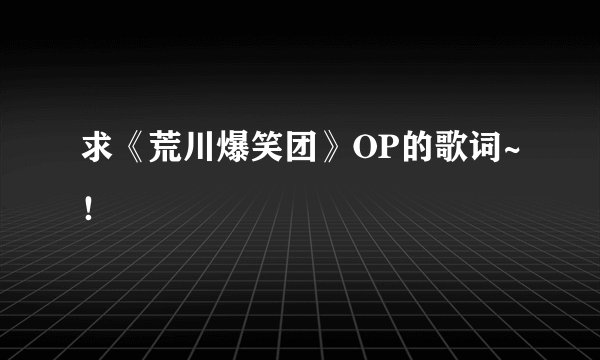 求《荒川爆笑团》OP的歌词~！