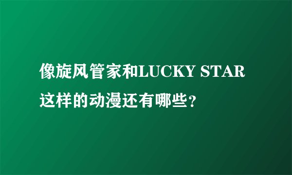 像旋风管家和LUCKY STAR这样的动漫还有哪些？