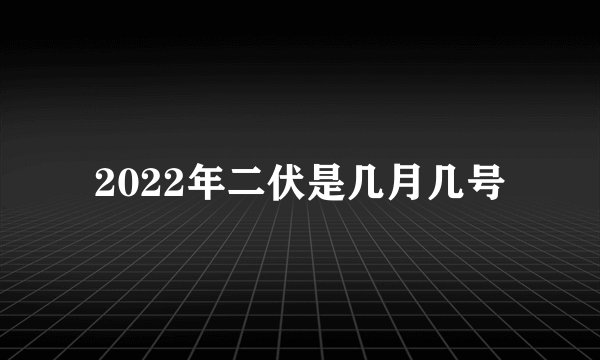2022年二伏是几月几号