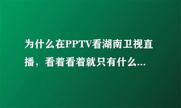 为什么在PPTV看湖南卫视直播，看着看着就只有什么“PPTV快女实时记录”了？就不播电视节目了？真蛋疼！