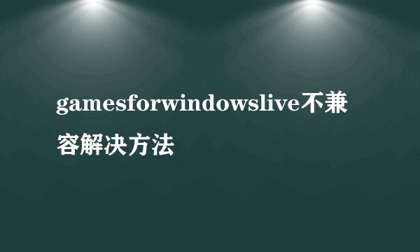 gamesforwindowslive不兼容解决方法