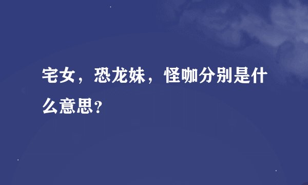 宅女，恐龙妹，怪咖分别是什么意思？