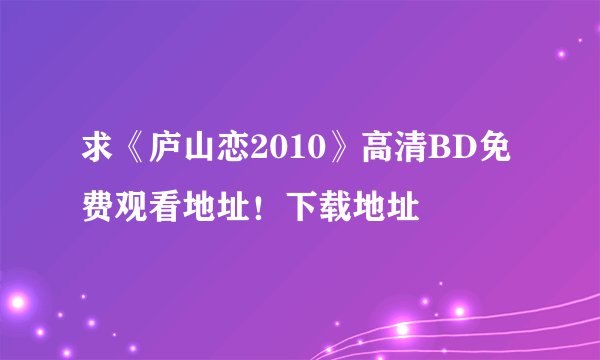 求《庐山恋2010》高清BD免费观看地址！下载地址