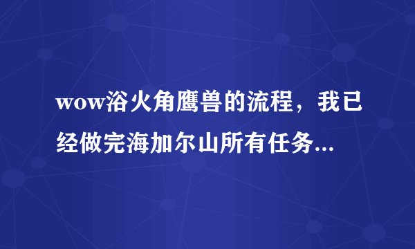 wow浴火角鹰兽的流程，我已经做完海加尔山所有任务了！为什么没有出现熔火前线的攻势？公告版上也没有