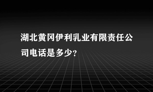 湖北黄冈伊利乳业有限责任公司电话是多少？