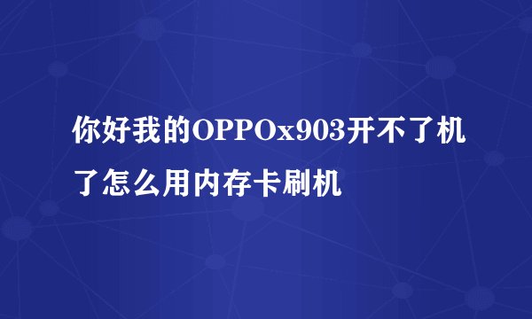 你好我的OPPOx903开不了机了怎么用内存卡刷机