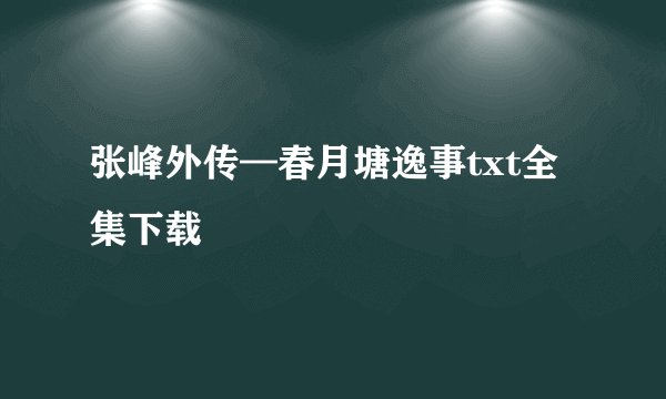 张峰外传—春月塘逸事txt全集下载