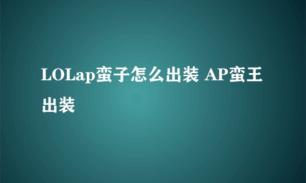 LOLap蛮子怎么出装 AP蛮王出装