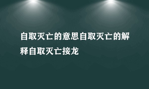 自取灭亡的意思自取灭亡的解释自取灭亡接龙