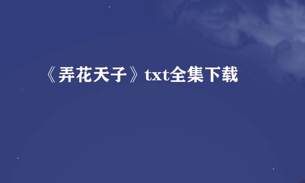 《弄花天子》txt全集下载