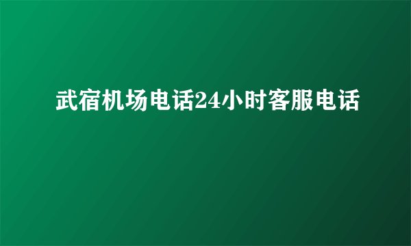 武宿机场电话24小时客服电话