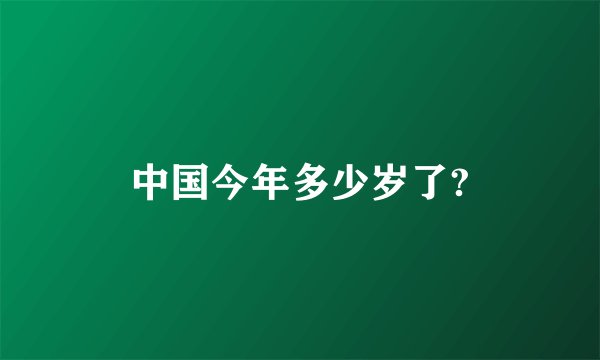 中国今年多少岁了?
