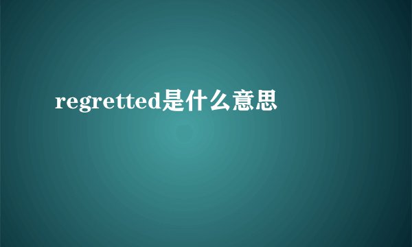 regretted是什么意思