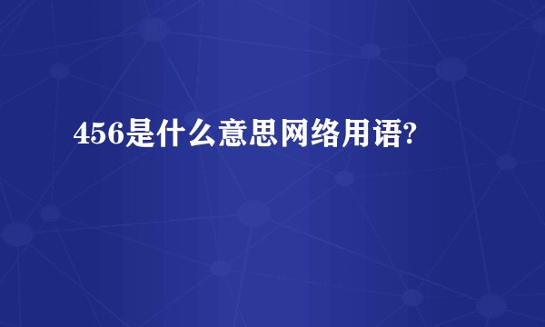 456是什么意思网络用语?