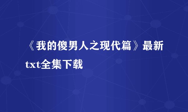 《我的傻男人之现代篇》最新txt全集下载