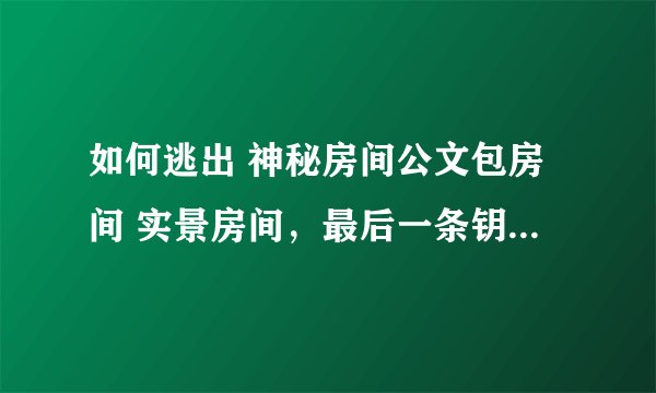 如何逃出 神秘房间公文包房间 实景房间，最后一条钥匙 打不开