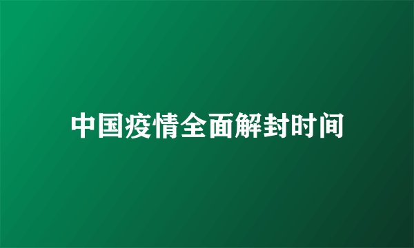 中国疫情全面解封时间