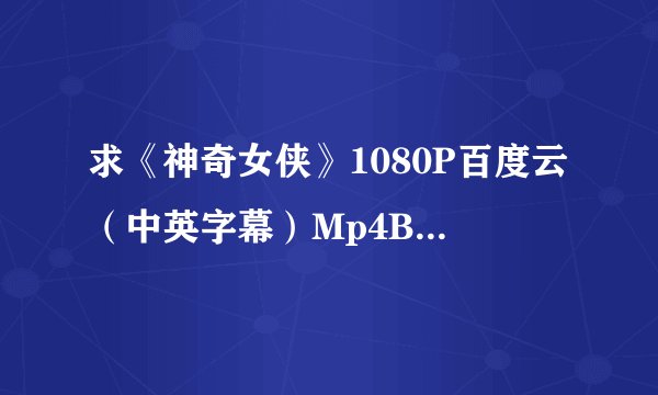 求《神奇女侠》1080P百度云（中英字幕）Mp4Ba 求链接！不要种子！ 谢谢！