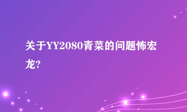 关于YY2080青菜的问题怖宏龙?