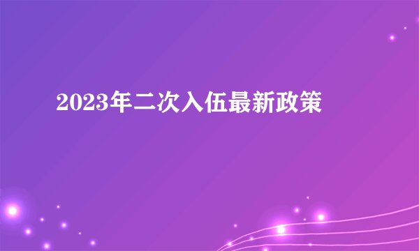 2023年二次入伍最新政策