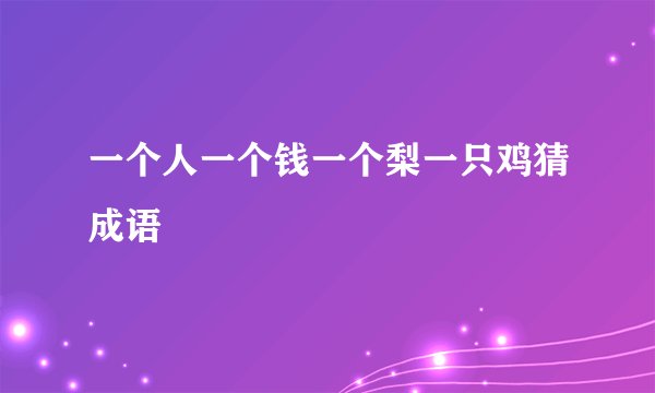 一个人一个钱一个梨一只鸡猜成语