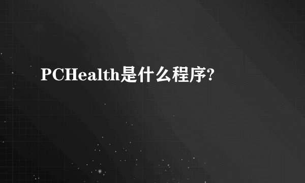 PCHealth是什么程序?