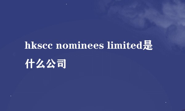 hkscc nominees limited是什么公司