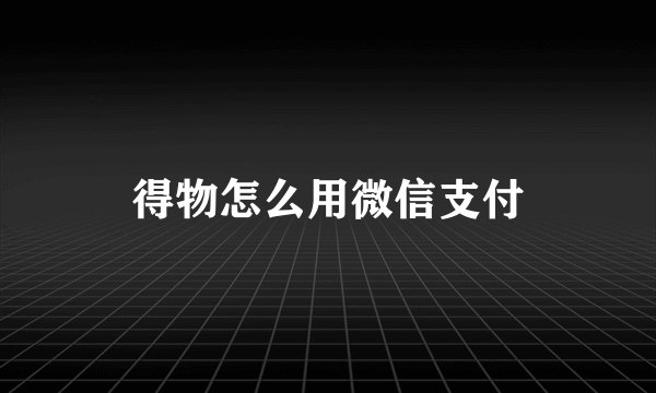 得物怎么用微信支付