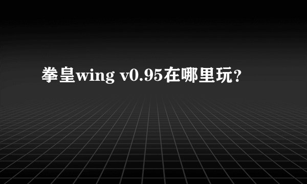 拳皇wing v0.95在哪里玩？