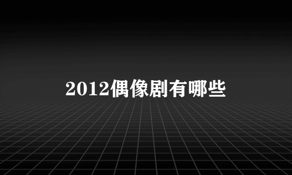 2012偶像剧有哪些