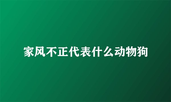 家风不正代表什么动物狗