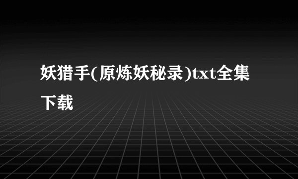 妖猎手(原炼妖秘录)txt全集下载