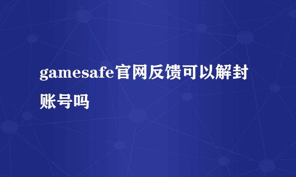 gamesafe官网反馈可以解封账号吗
