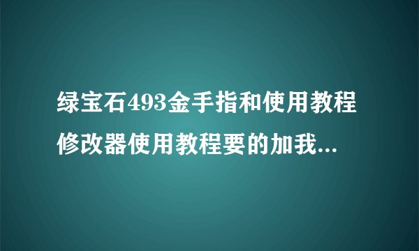 绿宝石493金手指和使用教程修改器使用教程要的加我百度HI：535429499
