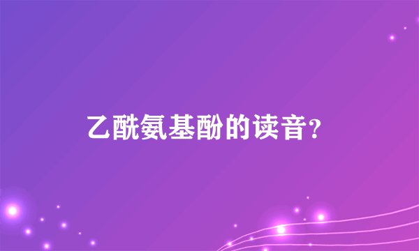 乙酰氨基酚的读音？