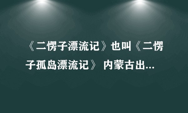《二愣子漂流记》也叫《二愣子孤岛漂流记》 内蒙古出品的一部动画片 求全集网址 100分求！