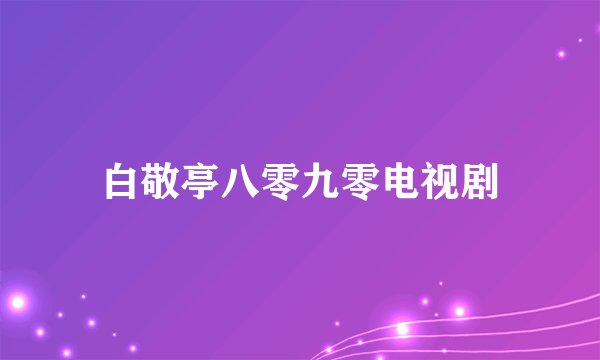 白敬亭八零九零电视剧